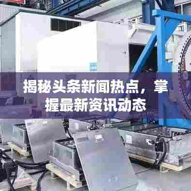 揭秘头条新闻热点，掌握最新资讯动态