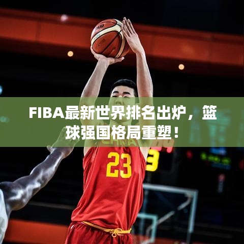 FIBA最新世界排名出炉,篮球强国格局重塑!