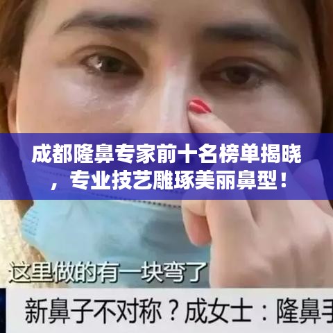 成都隆鼻专家前十名榜单揭晓,专业技艺雕琢美丽鼻型!