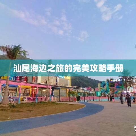 汕尾海边之旅的完美攻略手册