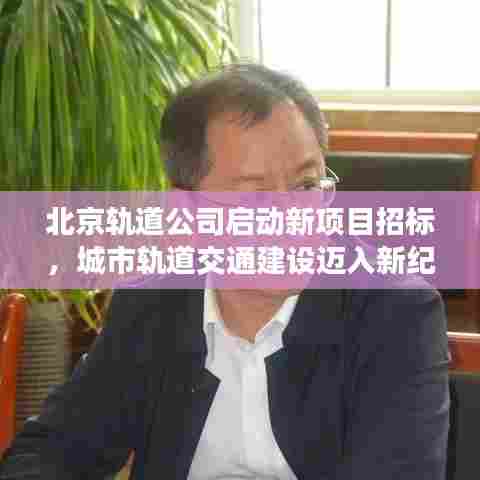 北京轨道公司启动新项目招标,城市轨道交通建设迈入新纪元