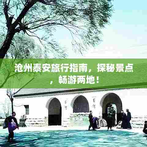 沧州泰安旅行指南,探秘景点,畅游两地!