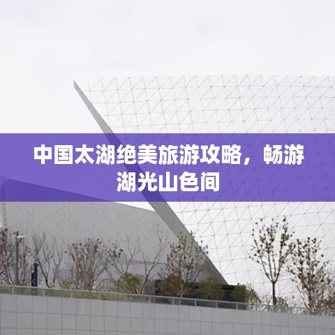 中国太湖绝美旅游攻略,畅游湖光山色间