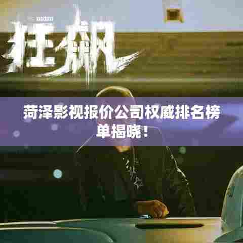 菏泽影视报价公司权威排名榜单揭晓!