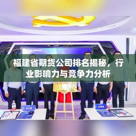 福建省期货公司排名揭秘，行业影响力与竞争力分析