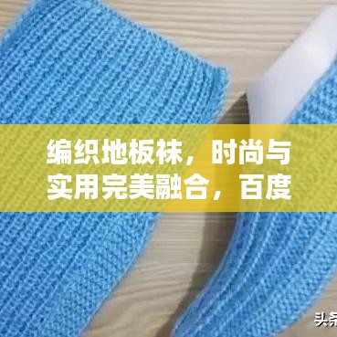 编织地板袜,时尚与实用完美融合,百度独家解析