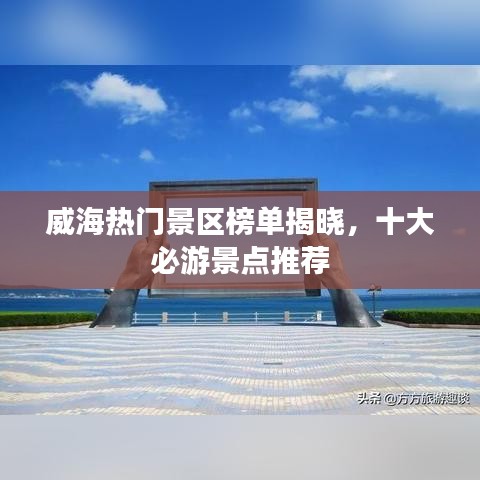 威海热门景区榜单揭晓，十大必游景点推荐