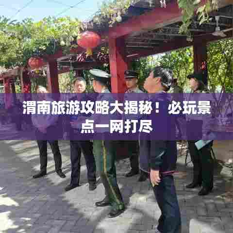 渭南旅游攻略大揭秘!必玩景点一网打尽