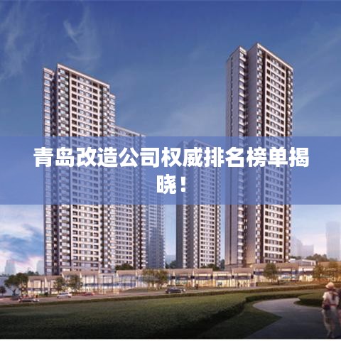 青岛改造公司权威排名榜单揭晓!