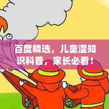 百度精选,儿童湿知识科普,家长必看!