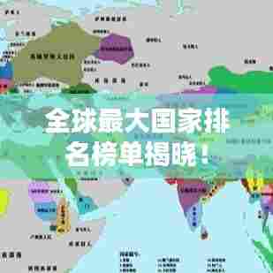 全球最大国家排名榜单揭晓!