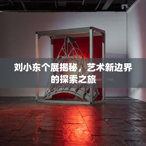 刘小东个展揭秘,艺术新边界的探索之旅