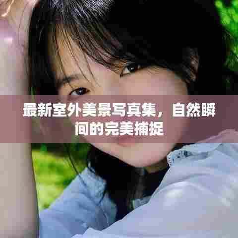 最新室外美景写真集,自然瞬间的完美捕捉