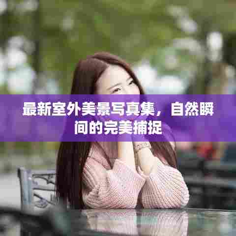 最新室外美景写真集,自然瞬间的完美捕捉