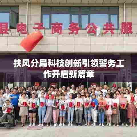 扶风分局科技创新引领警务工作开启新篇章