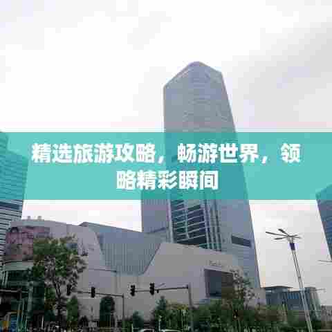 精选旅游攻略,畅游世界,领略精彩瞬间
