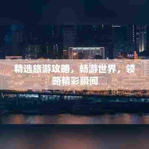 精选旅游攻略,畅游世界,领略精彩瞬间