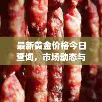 最新黄金价格今日查询,市场动态与趋势深度解析