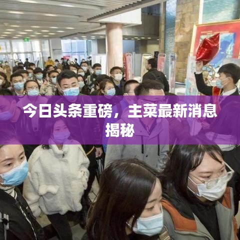 今日头条重磅,主菜最新消息揭秘