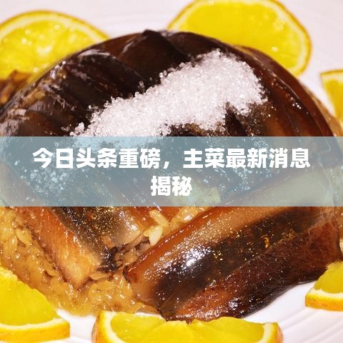 今日头条重磅,主菜最新消息揭秘