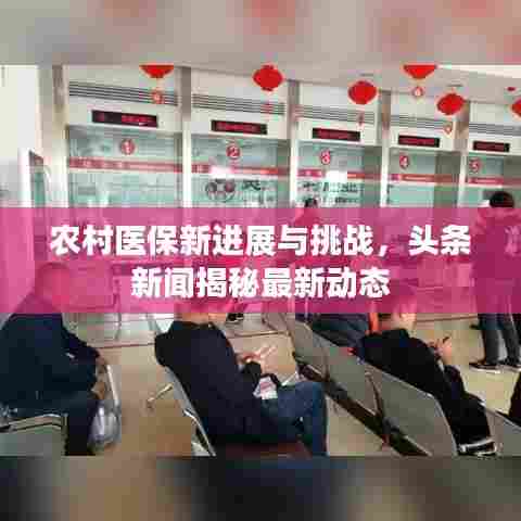 农村医保新进展与挑战，头条新闻揭秘最新动态