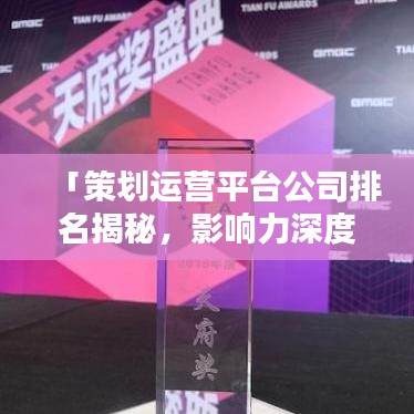 「策划运营平台公司排名揭秘,影响力深度解析」