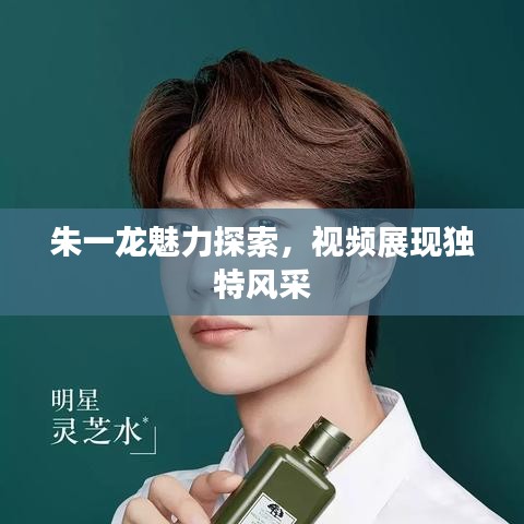 朱一龙魅力探索，视频展现独特风采