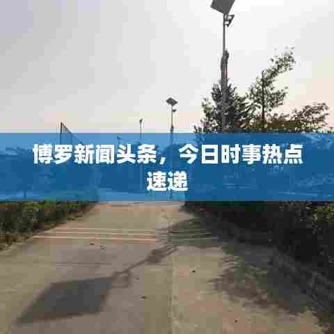 博罗新闻头条,今日时事热点速递