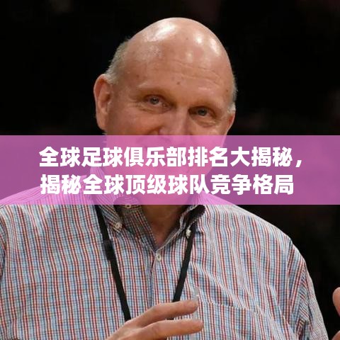 全球足球俱乐部排名大揭秘,揭秘全球顶级球队竞争格局 2019版