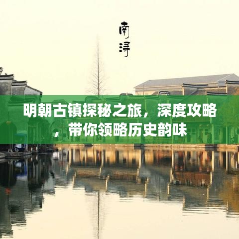 明朝古镇探秘之旅,深度攻略,带你领略历史韵味