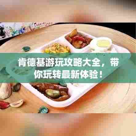 肯德基游玩攻略大全，带你玩转最新体验！