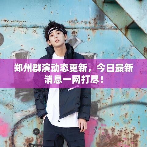 郑州群演动态更新,今日最新消息一网打尽!