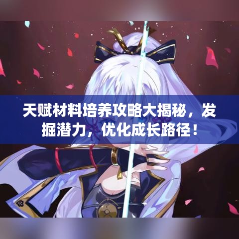 天赋材料培养攻略大揭秘,发掘潜力,优化成长路径!