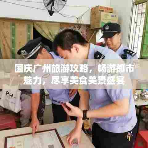 国庆广州旅游攻略,畅游都市魅力,尽享美食美景盛宴