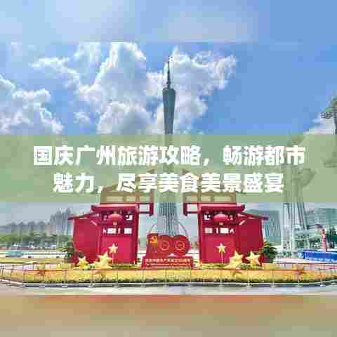 国庆广州旅游攻略,畅游都市魅力,尽享美食美景盛宴