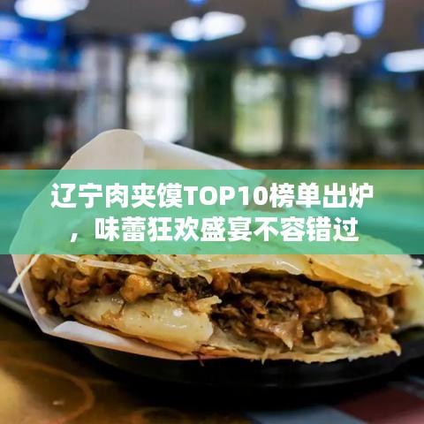辽宁肉夹馍TOP10榜单出炉,味蕾狂欢盛宴不容错过