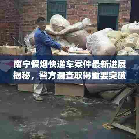 南宁假烟快递车案件最新进展揭秘,警方调查取得重要突破!