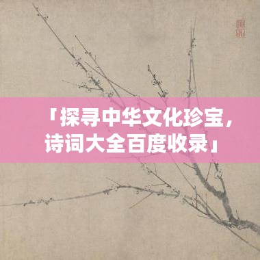 「探寻中华文化珍宝,诗词大全百度收录」