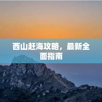 西山赶海攻略,最新全面指南