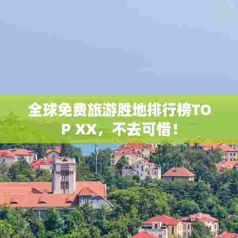 全球免费旅游胜地排行榜TOP XX,不去可惜!