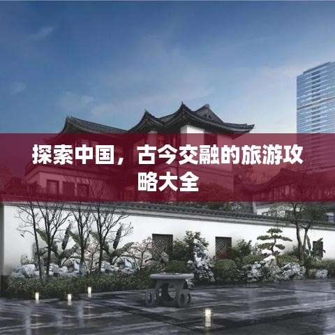 探索中国，古今交融的旅游攻略大全