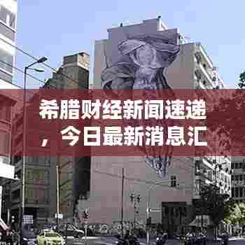 希腊财经新闻速递,今日最新消息汇总