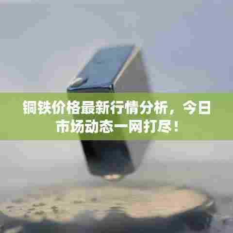 铜铁价格最新行情分析,今日市场动态一网打尽!