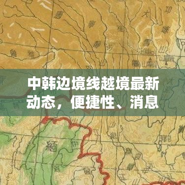 中韩边境线越境最新动态,便捷性、消息及深度探讨