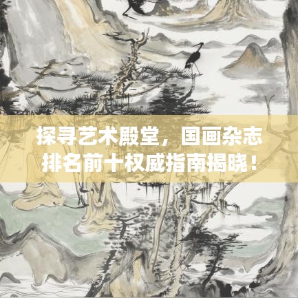 探寻艺术殿堂，国画杂志排名前十权威指南揭晓！