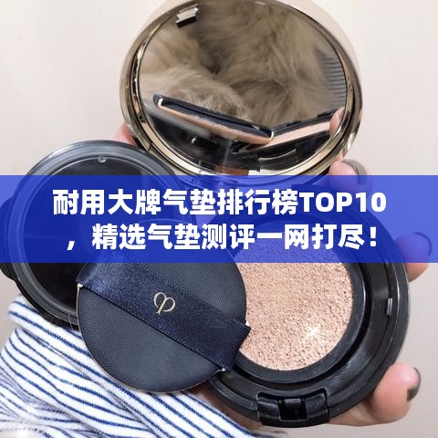 耐用大牌气垫排行榜TOP10,精选气垫测评一网打尽!