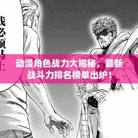 动漫角色战力大揭秘,最新战斗力排名榜单出炉!