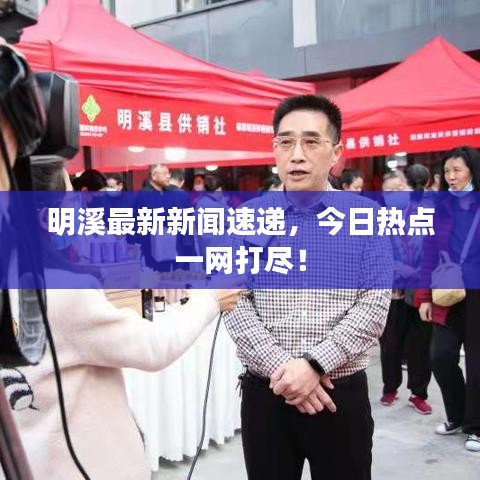 明溪最新新闻速递，今日热点一网打尽！