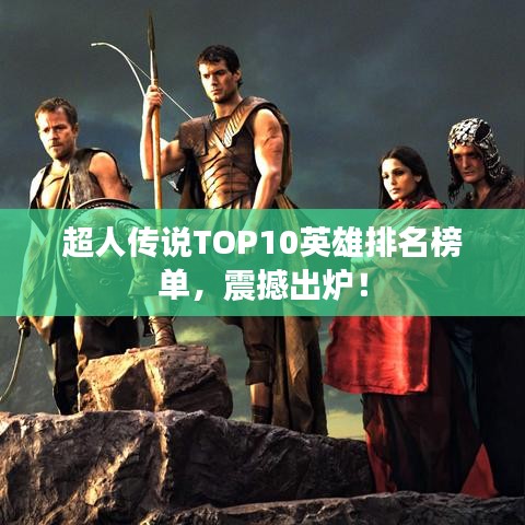 超人传说TOP10英雄排名榜单,震撼出炉!
