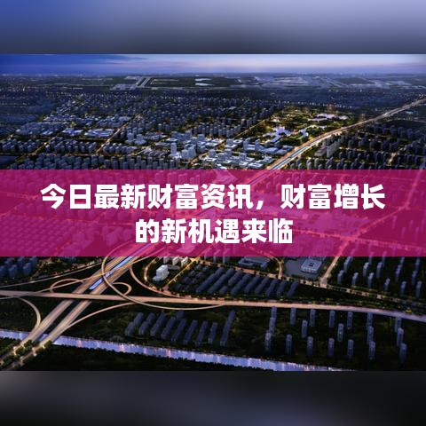 今日最新财富资讯,财富增长的新机遇来临